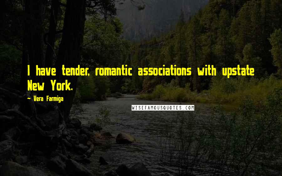 Vera Farmiga Quotes: I have tender, romantic associations with upstate New York.