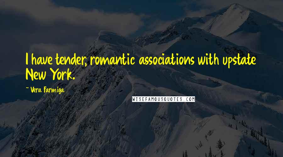 Vera Farmiga Quotes: I have tender, romantic associations with upstate New York.