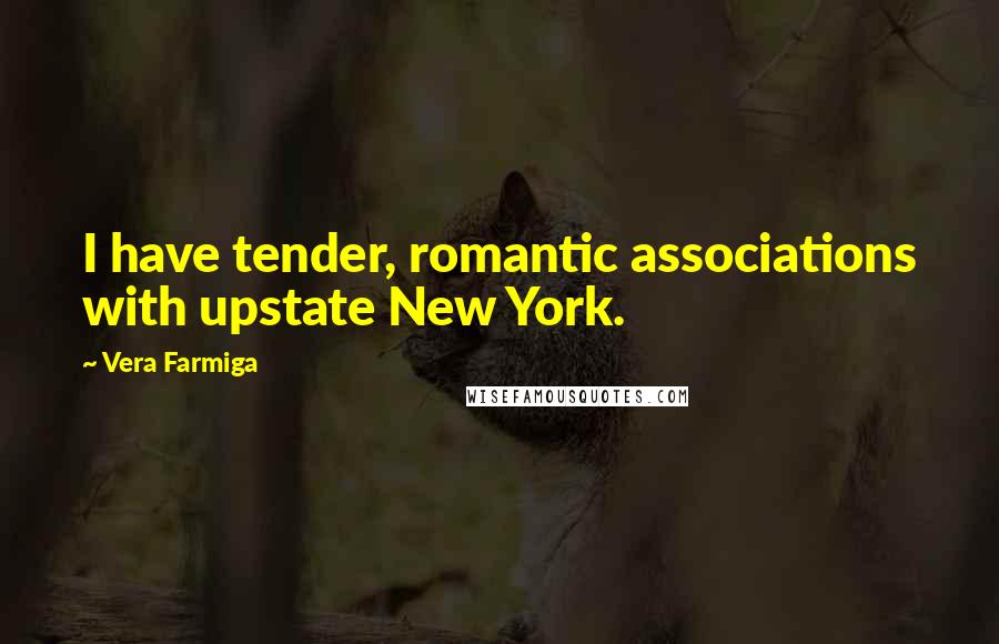 Vera Farmiga Quotes: I have tender, romantic associations with upstate New York.
