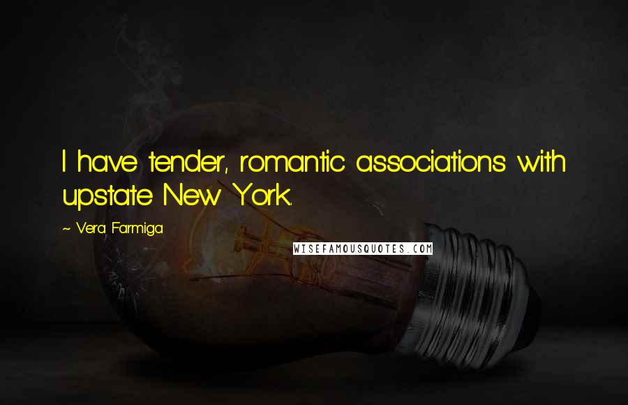 Vera Farmiga Quotes: I have tender, romantic associations with upstate New York.