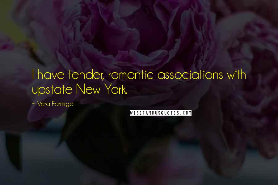 Vera Farmiga Quotes: I have tender, romantic associations with upstate New York.