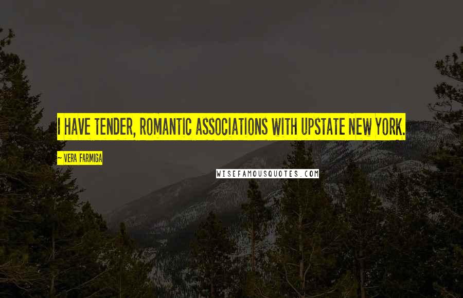 Vera Farmiga Quotes: I have tender, romantic associations with upstate New York.
