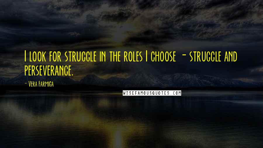 Vera Farmiga Quotes: I look for struggle in the roles I choose - struggle and perseverance.