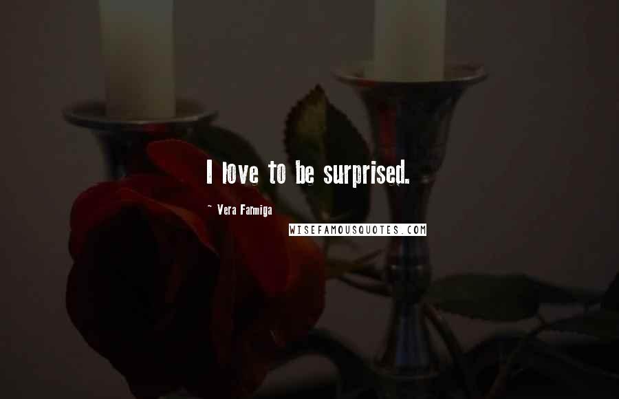 Vera Farmiga Quotes: I love to be surprised.