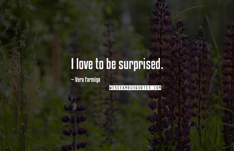 Vera Farmiga Quotes: I love to be surprised.