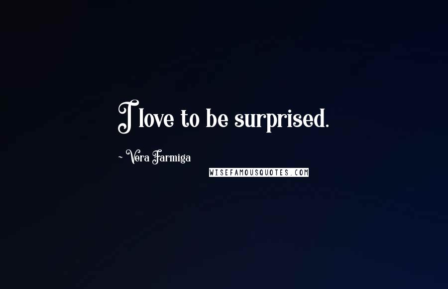 Vera Farmiga Quotes: I love to be surprised.