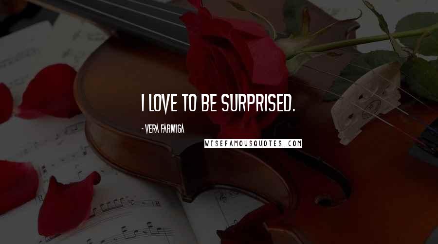 Vera Farmiga Quotes: I love to be surprised.