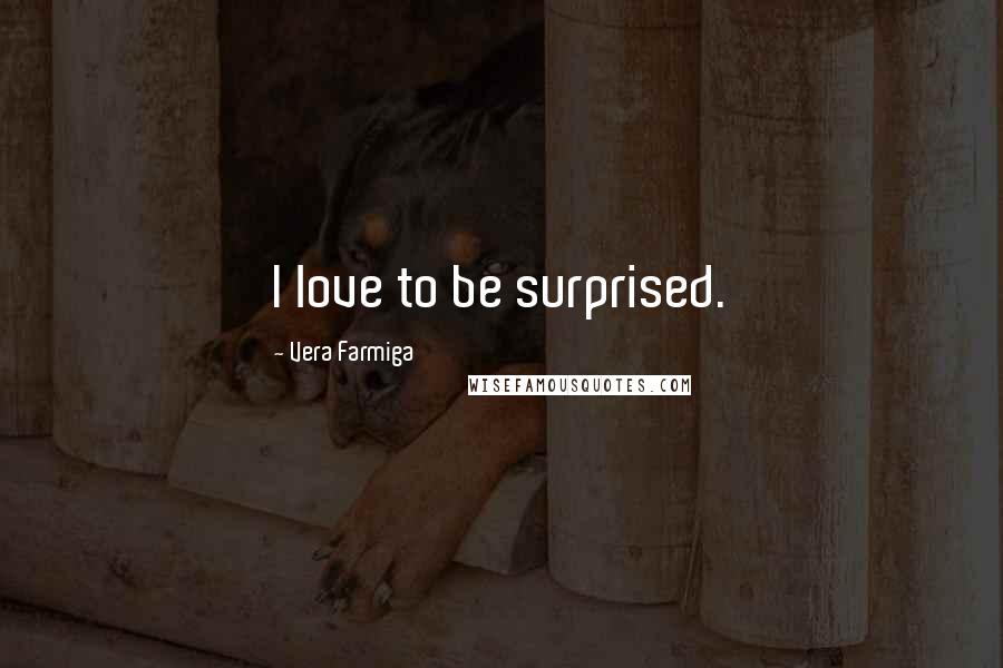 Vera Farmiga Quotes: I love to be surprised.