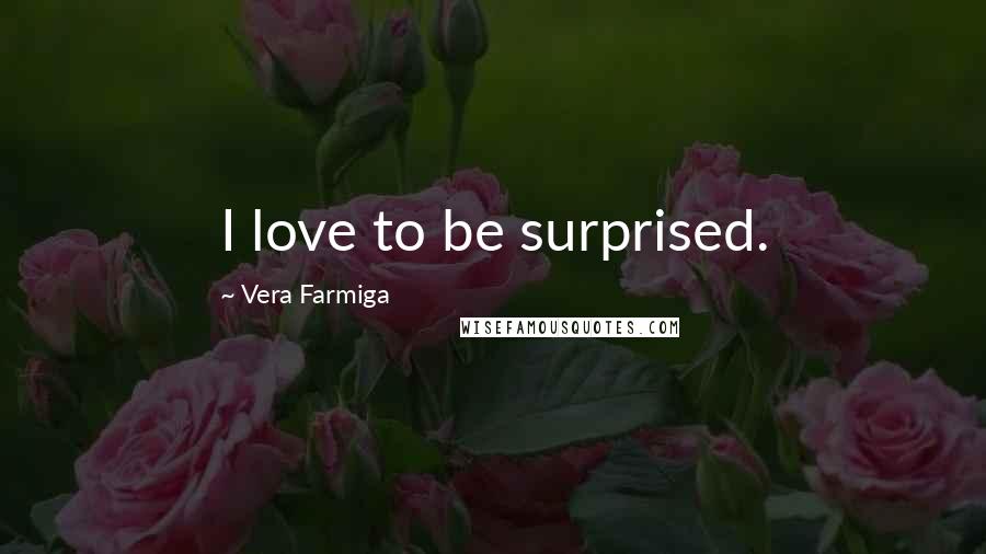 Vera Farmiga Quotes: I love to be surprised.