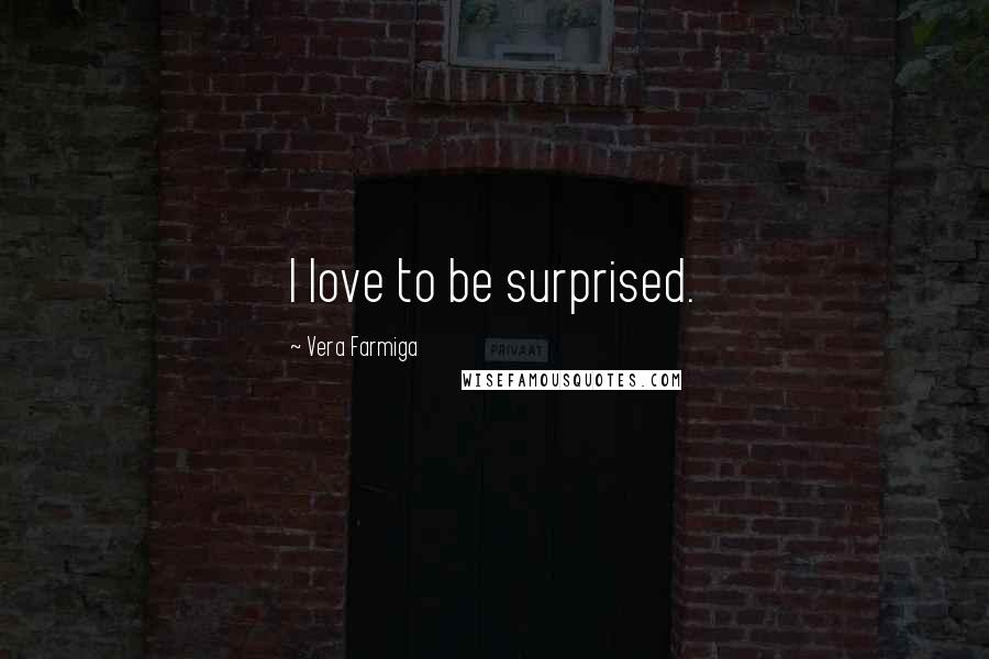 Vera Farmiga Quotes: I love to be surprised.