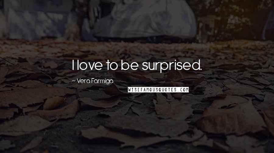 Vera Farmiga Quotes: I love to be surprised.