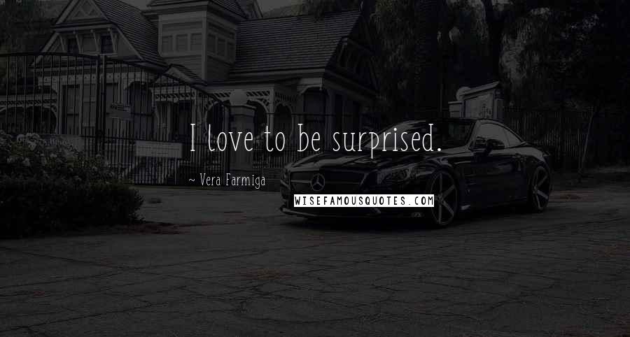 Vera Farmiga Quotes: I love to be surprised.