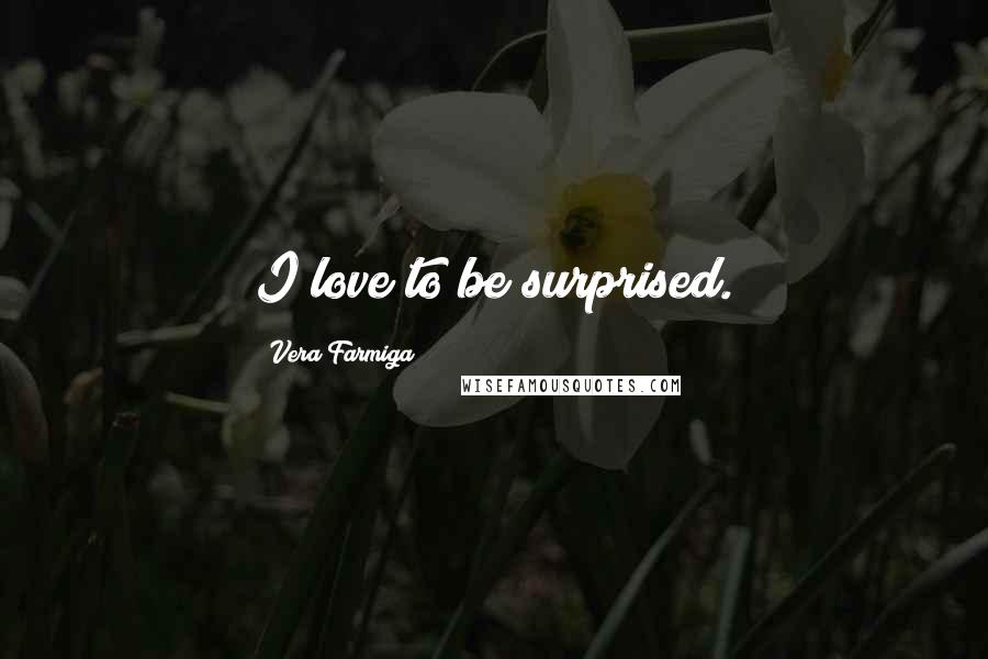 Vera Farmiga Quotes: I love to be surprised.