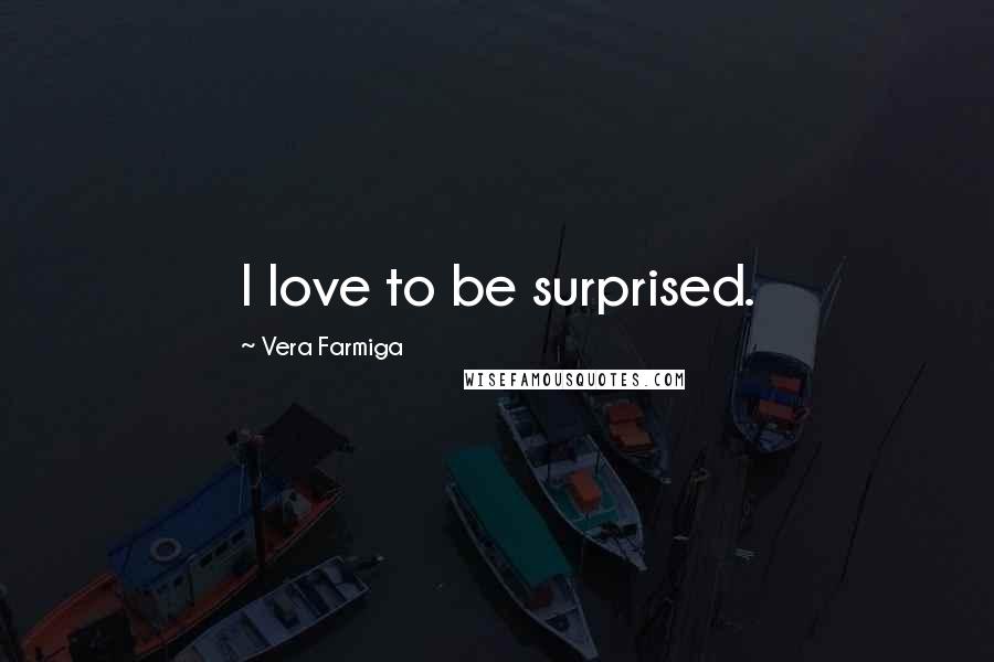 Vera Farmiga Quotes: I love to be surprised.