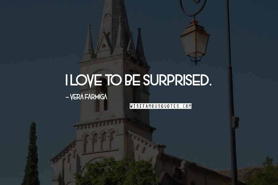 Vera Farmiga Quotes: I love to be surprised.