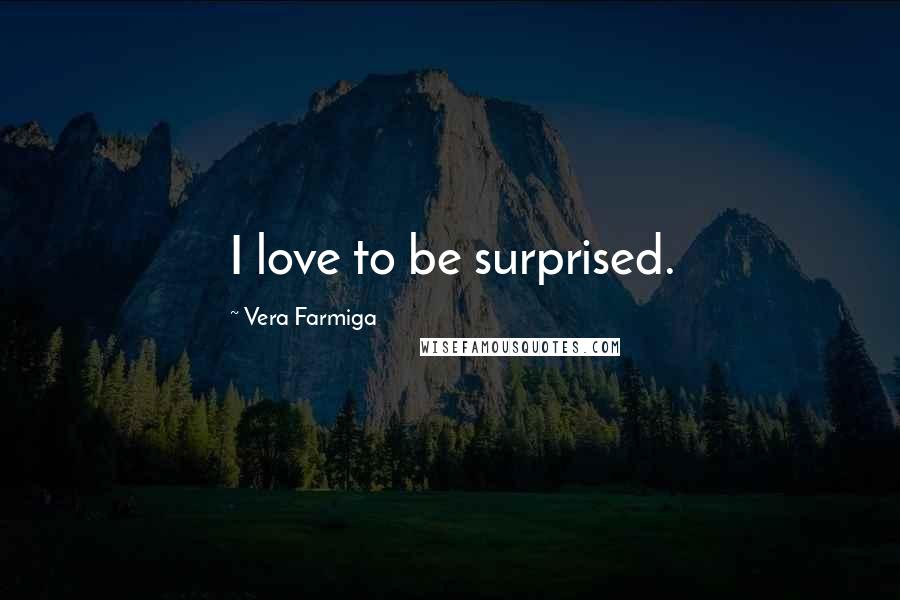 Vera Farmiga Quotes: I love to be surprised.