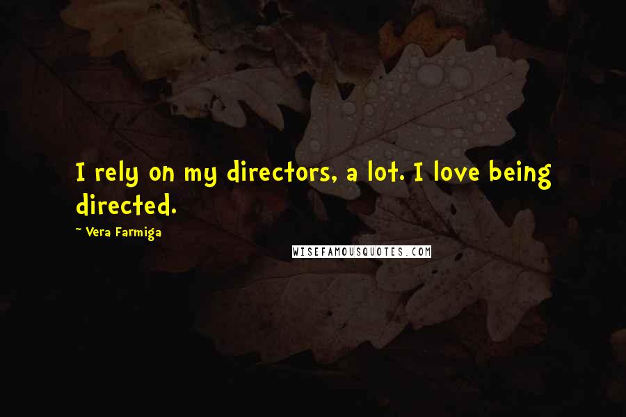 Vera Farmiga Quotes: I rely on my directors, a lot. I love being directed.