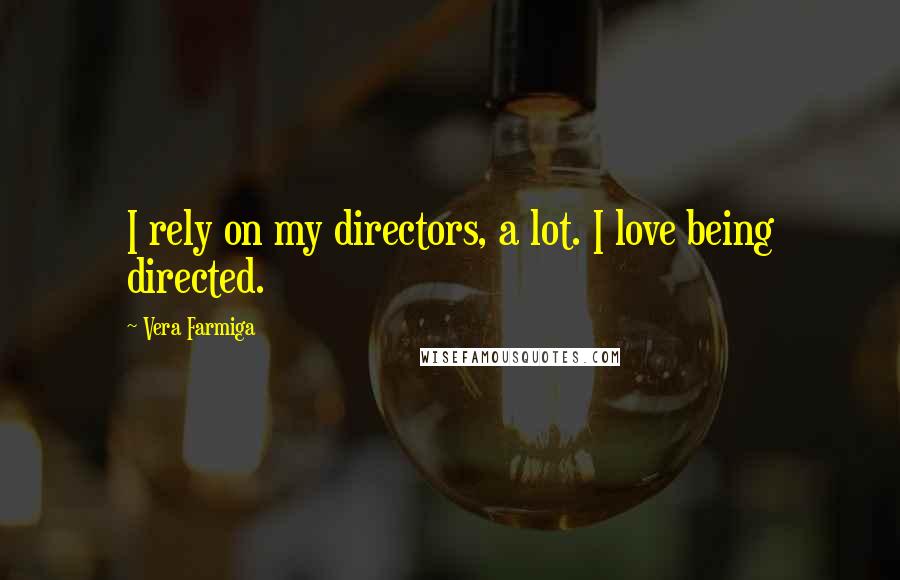 Vera Farmiga Quotes: I rely on my directors, a lot. I love being directed.