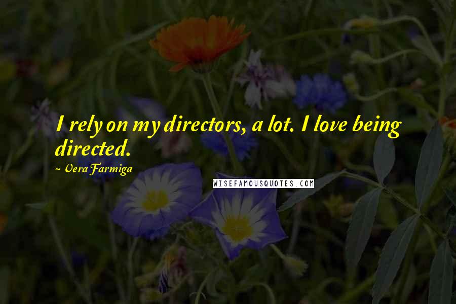 Vera Farmiga Quotes: I rely on my directors, a lot. I love being directed.