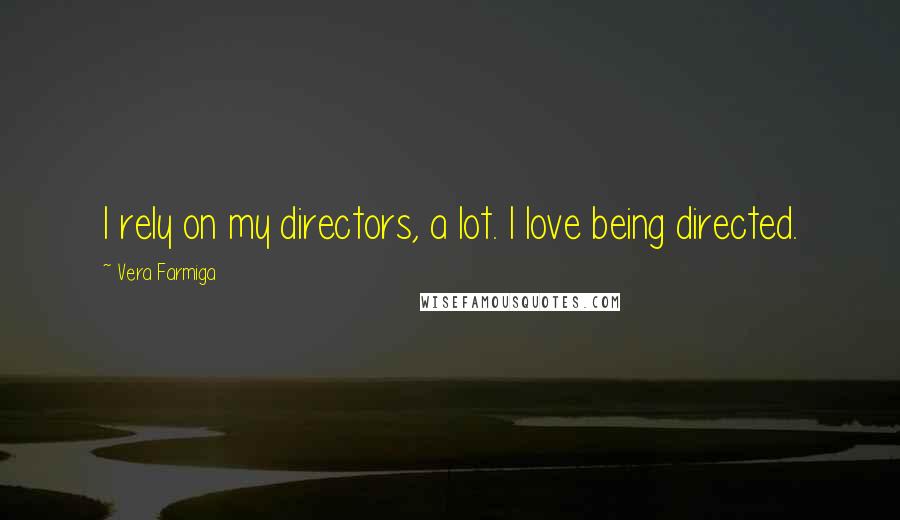 Vera Farmiga Quotes: I rely on my directors, a lot. I love being directed.