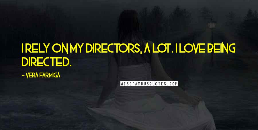 Vera Farmiga Quotes: I rely on my directors, a lot. I love being directed.