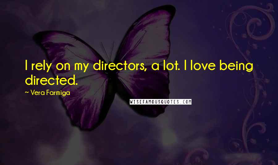 Vera Farmiga Quotes: I rely on my directors, a lot. I love being directed.