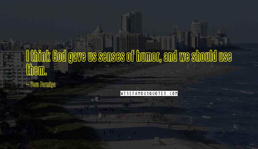Vera Farmiga Quotes: I think God gave us senses of humor, and we should use them.