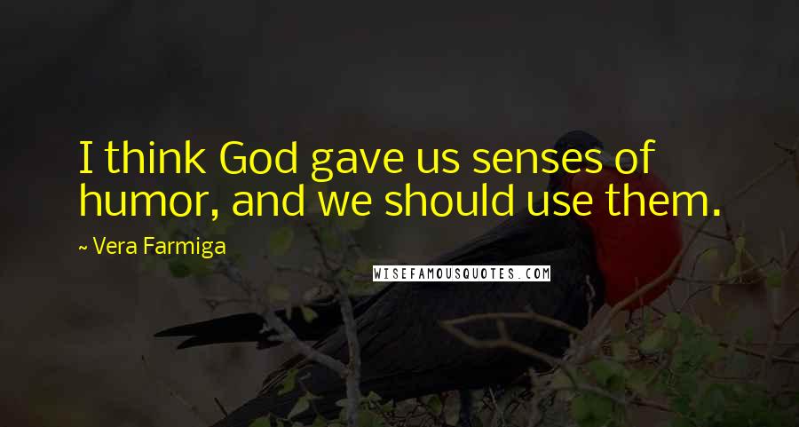 Vera Farmiga Quotes: I think God gave us senses of humor, and we should use them.