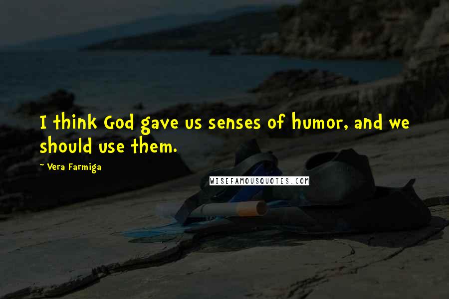 Vera Farmiga Quotes: I think God gave us senses of humor, and we should use them.