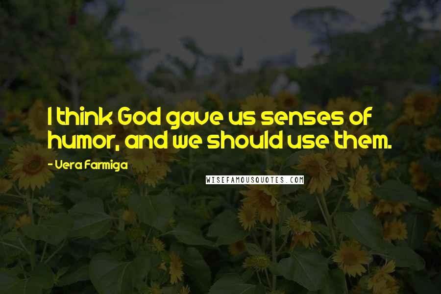 Vera Farmiga Quotes: I think God gave us senses of humor, and we should use them.