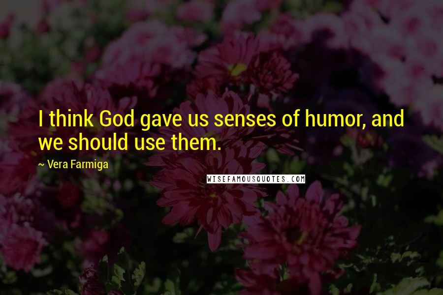 Vera Farmiga Quotes: I think God gave us senses of humor, and we should use them.