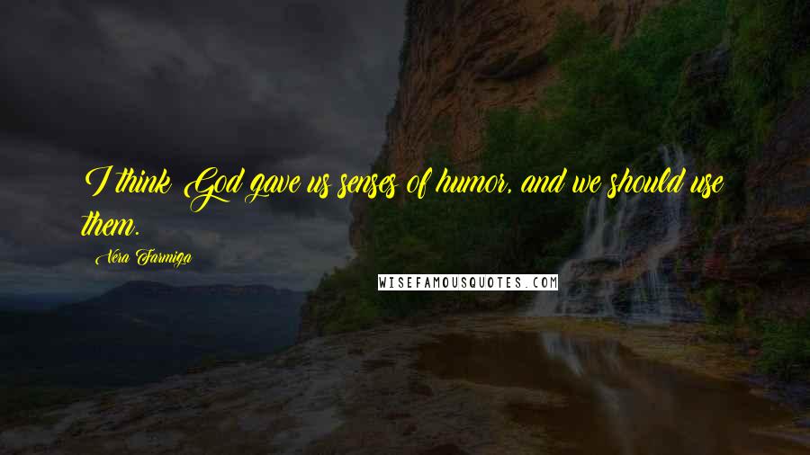 Vera Farmiga Quotes: I think God gave us senses of humor, and we should use them.