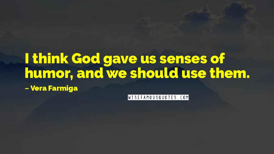 Vera Farmiga Quotes: I think God gave us senses of humor, and we should use them.