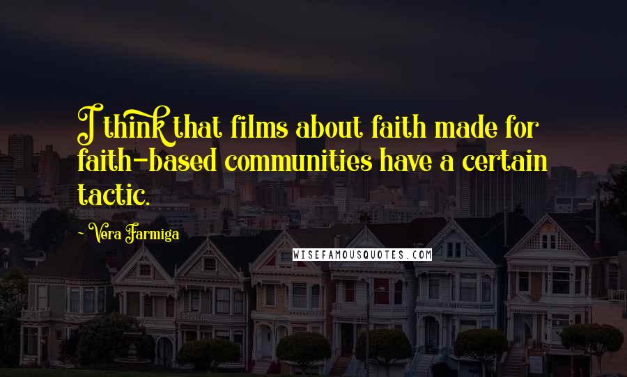 Vera Farmiga Quotes: I think that films about faith made for faith-based communities have a certain tactic.