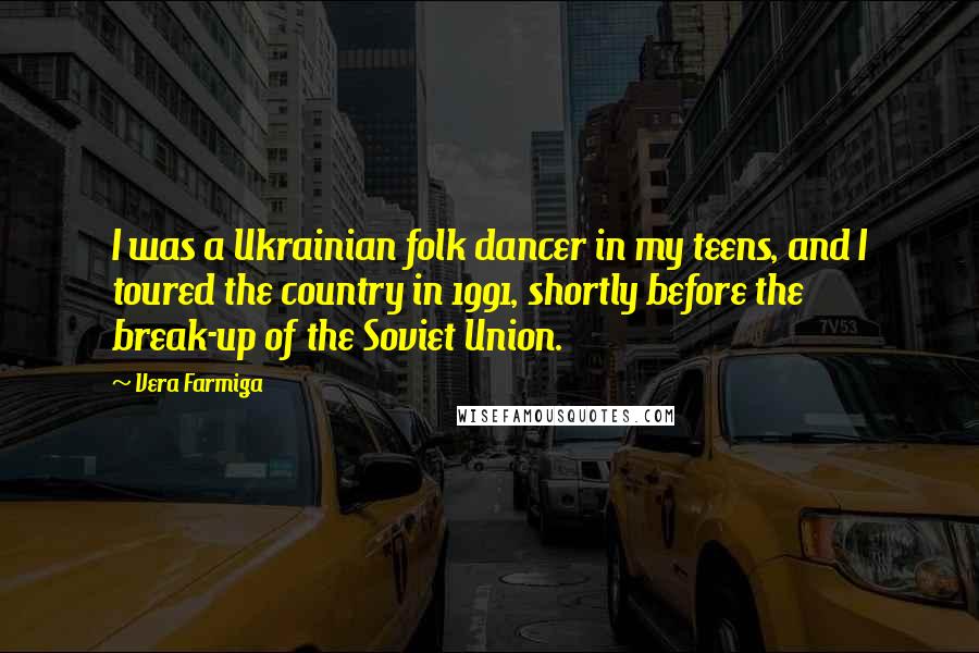 Vera Farmiga Quotes: I was a Ukrainian folk dancer in my teens, and I toured the country in 1991, shortly before the break-up of the Soviet Union.