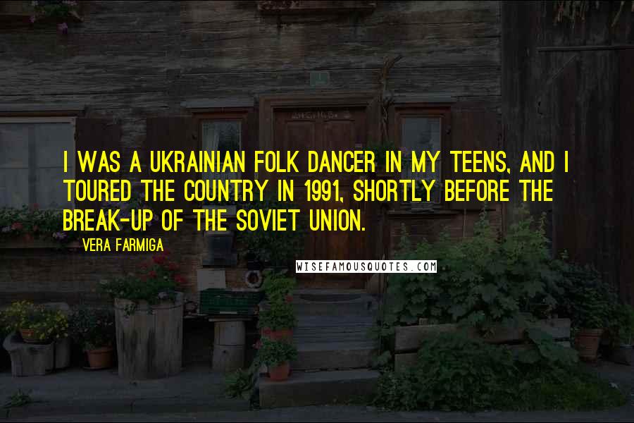 Vera Farmiga Quotes: I was a Ukrainian folk dancer in my teens, and I toured the country in 1991, shortly before the break-up of the Soviet Union.