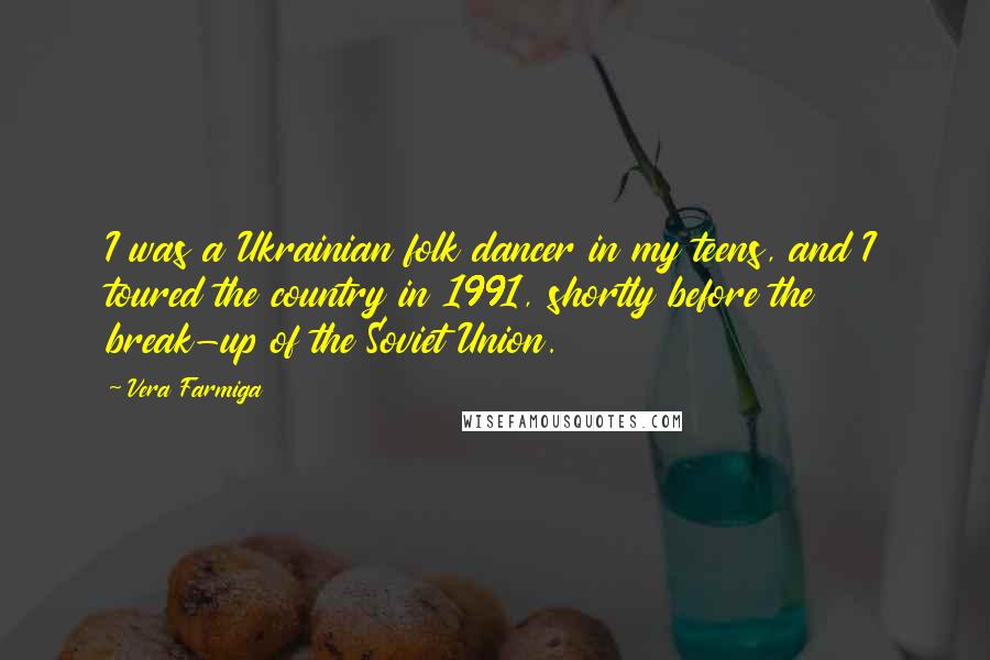Vera Farmiga Quotes: I was a Ukrainian folk dancer in my teens, and I toured the country in 1991, shortly before the break-up of the Soviet Union.