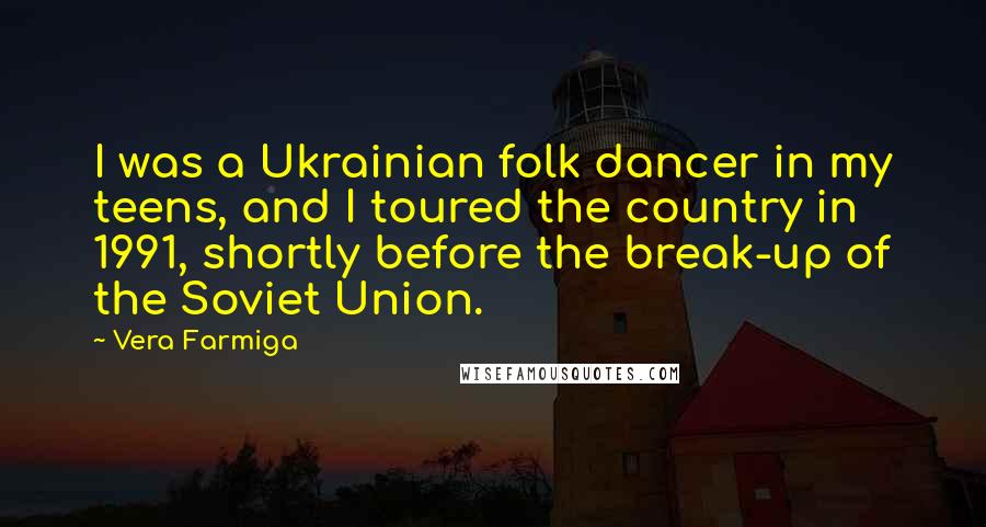 Vera Farmiga Quotes: I was a Ukrainian folk dancer in my teens, and I toured the country in 1991, shortly before the break-up of the Soviet Union.