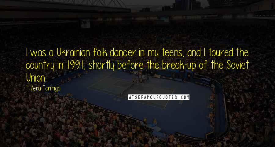 Vera Farmiga Quotes: I was a Ukrainian folk dancer in my teens, and I toured the country in 1991, shortly before the break-up of the Soviet Union.
