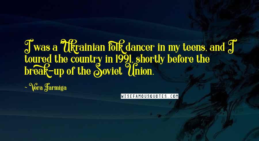 Vera Farmiga Quotes: I was a Ukrainian folk dancer in my teens, and I toured the country in 1991, shortly before the break-up of the Soviet Union.