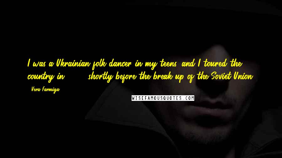 Vera Farmiga Quotes: I was a Ukrainian folk dancer in my teens, and I toured the country in 1991, shortly before the break-up of the Soviet Union.
