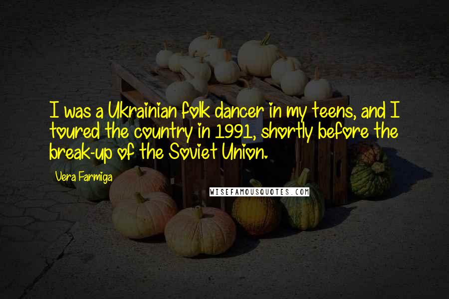 Vera Farmiga Quotes: I was a Ukrainian folk dancer in my teens, and I toured the country in 1991, shortly before the break-up of the Soviet Union.