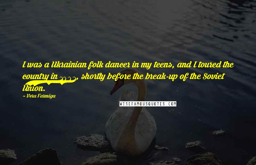 Vera Farmiga Quotes: I was a Ukrainian folk dancer in my teens, and I toured the country in 1991, shortly before the break-up of the Soviet Union.