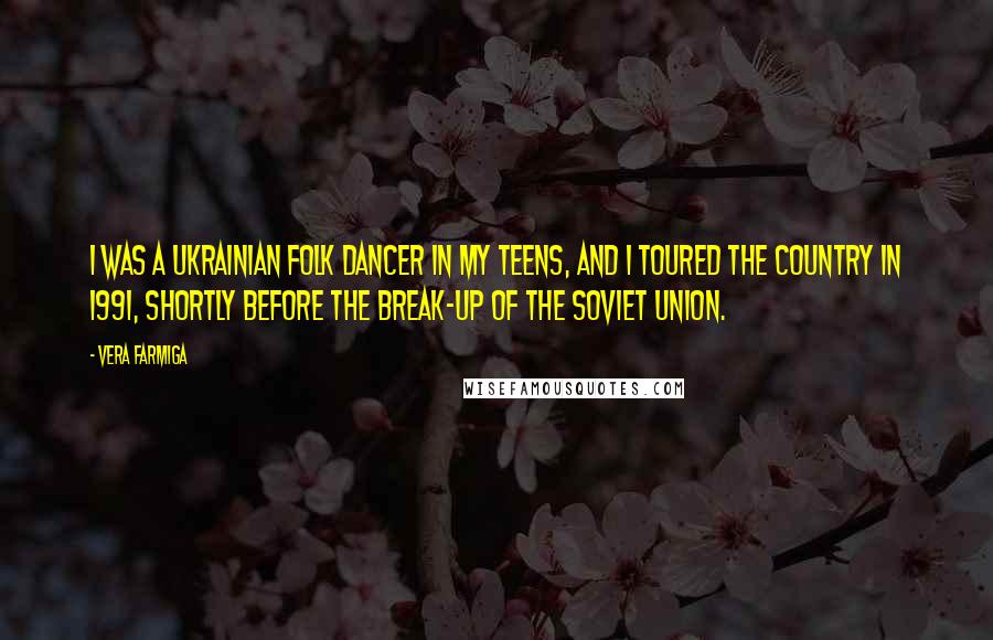 Vera Farmiga Quotes: I was a Ukrainian folk dancer in my teens, and I toured the country in 1991, shortly before the break-up of the Soviet Union.