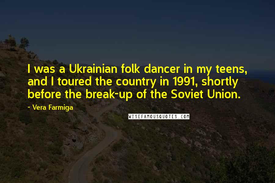 Vera Farmiga Quotes: I was a Ukrainian folk dancer in my teens, and I toured the country in 1991, shortly before the break-up of the Soviet Union.