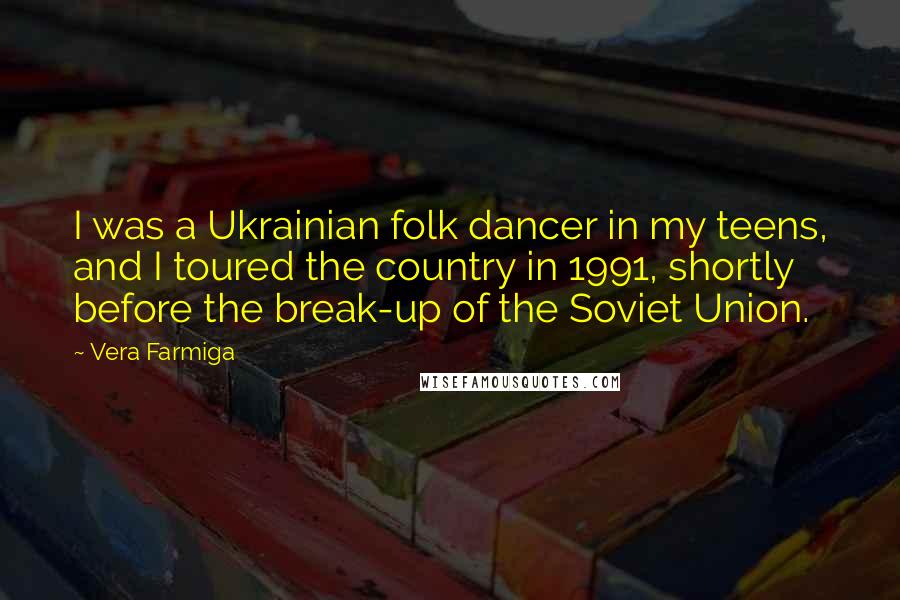 Vera Farmiga Quotes: I was a Ukrainian folk dancer in my teens, and I toured the country in 1991, shortly before the break-up of the Soviet Union.