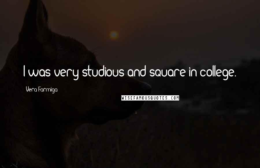 Vera Farmiga Quotes: I was very studious and square in college.
