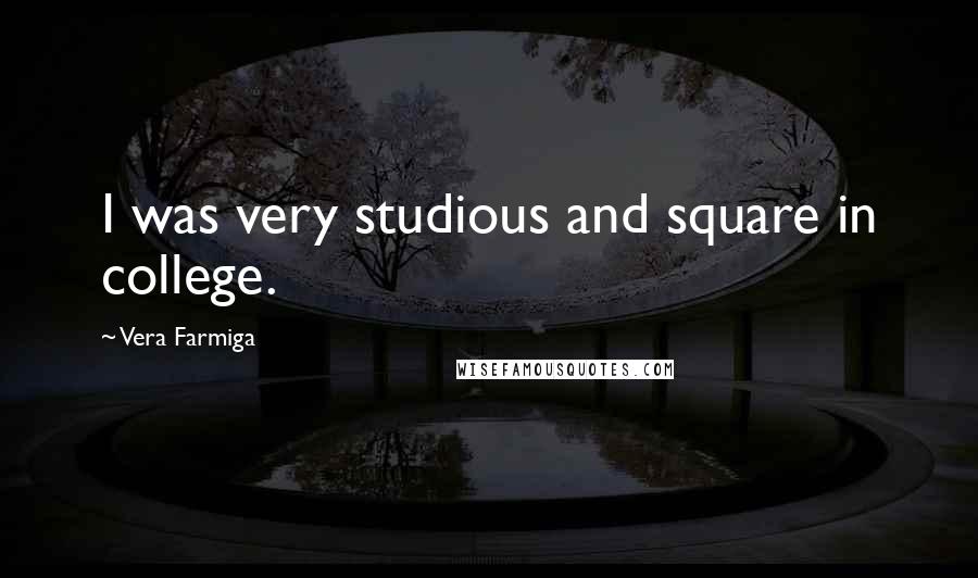 Vera Farmiga Quotes: I was very studious and square in college.