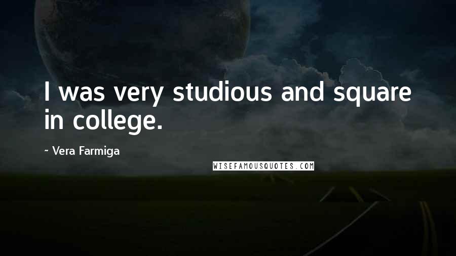 Vera Farmiga Quotes: I was very studious and square in college.