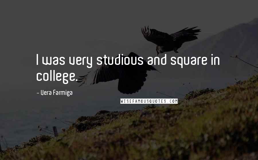 Vera Farmiga Quotes: I was very studious and square in college.